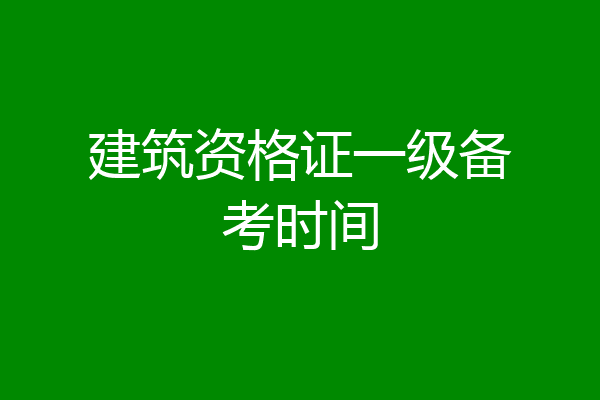 建筑资格证一级备考时间