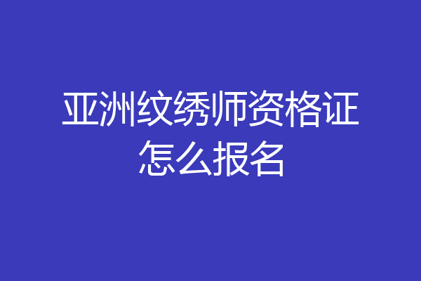 亚洲纹绣师资格证怎么报名