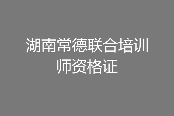 湖南常德联合培训师资格证