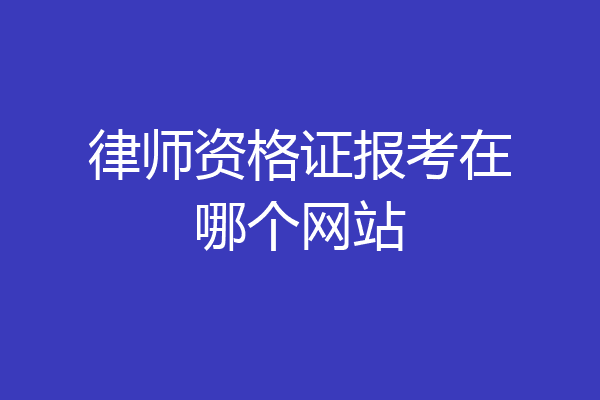 律师资格证报考在哪个网站