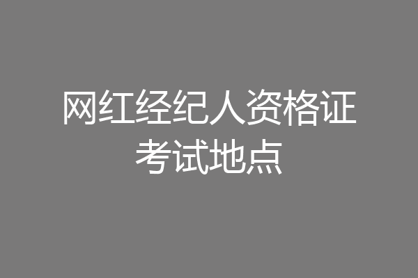 网红经纪人资格证考试地点