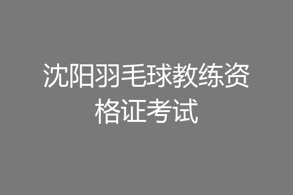 沈阳羽毛球教练资格证考试