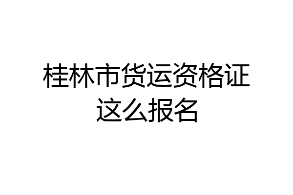 桂林市货运资格证这么报名
