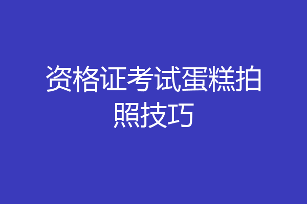 资格证考试蛋糕拍照技巧