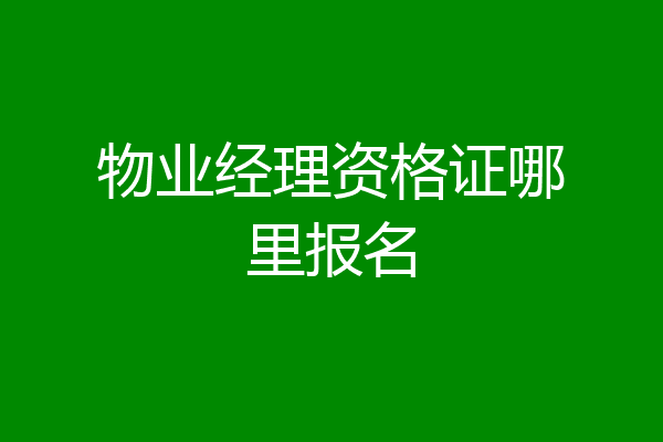 物业经理资格证哪里报名