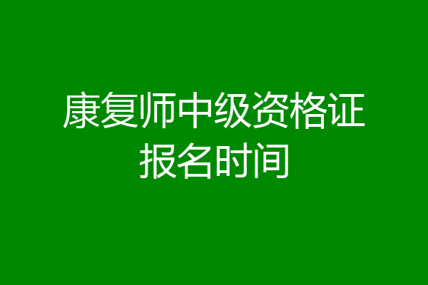 康复师中级资格证报名时间