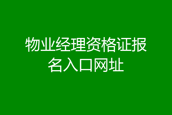 物业经理资格证报名入口网址