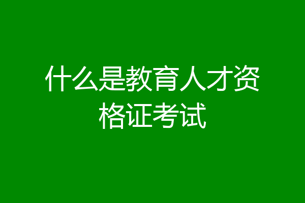 什么是教育人才资格证考试