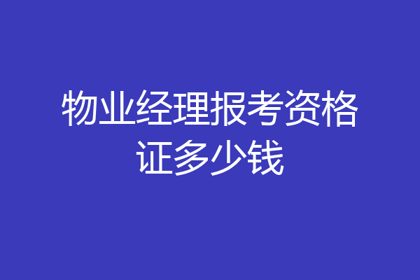 物业经理报考资格证多少钱