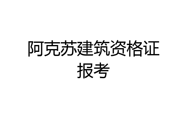 阿克苏建筑资格证报考