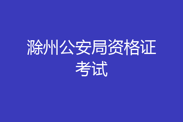 滁州公安局资格证考试