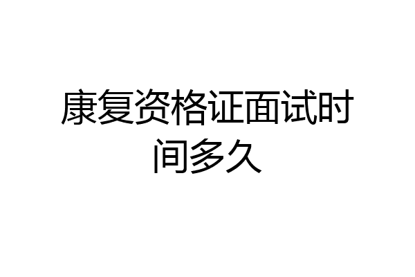 康复资格证面试时间多久