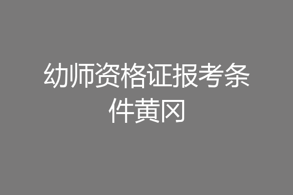 幼师资格证报考条件黄冈