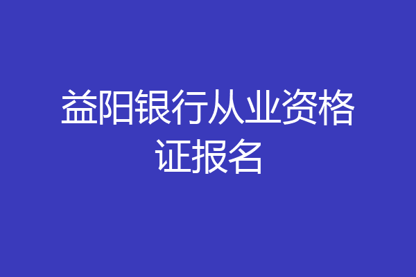 益阳银行从业资格证报名
