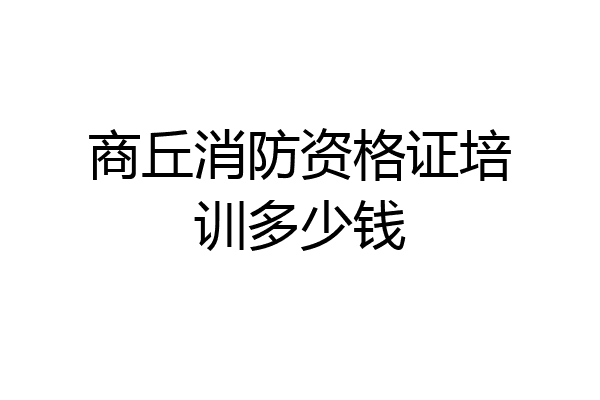 商丘消防资格证培训多少钱