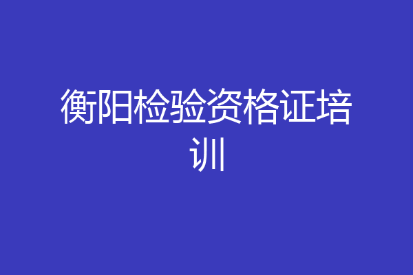 衡阳检验资格证培训