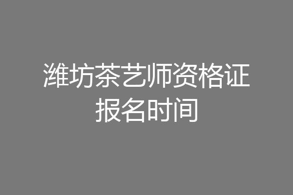 潍坊茶艺师资格证报名时间