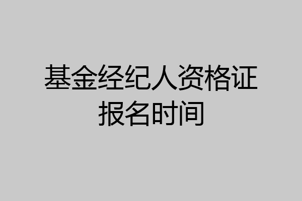 基金经纪人资格证报名时间