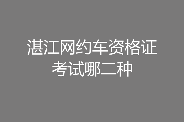 湛江网约车资格证考试哪二种