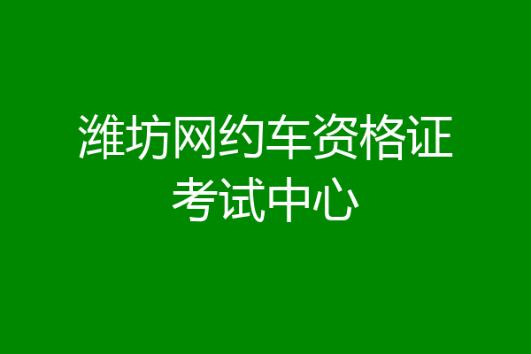 潍坊网约车资格证考试中心