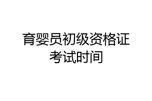 育婴员初级资格证考试时间