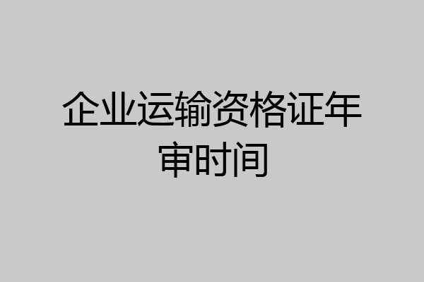企业运输资格证年审时间