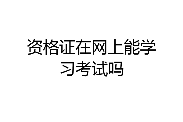 资格证在网上能学习考试吗