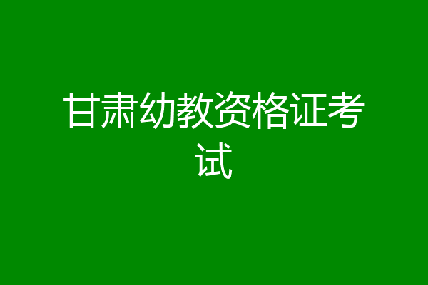 甘肃幼教资格证考试