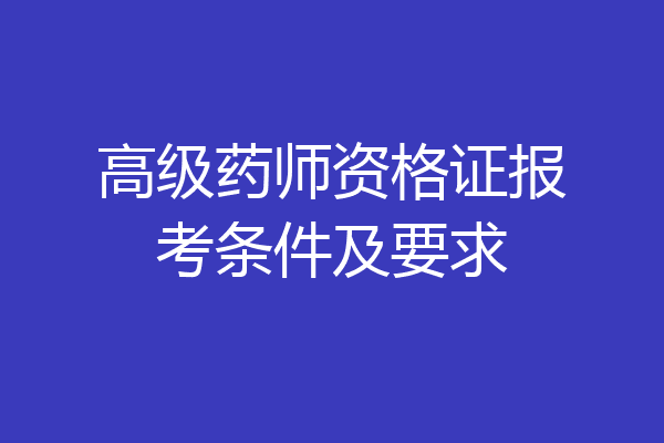 高级药师资格证报考条件及要求