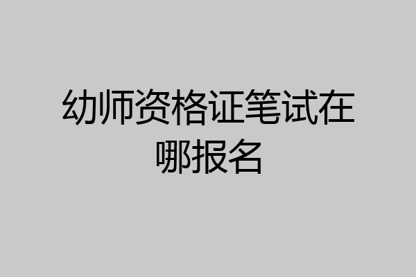 幼师资格证笔试在哪报名