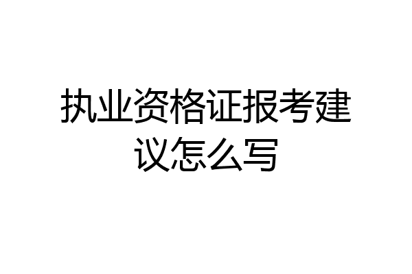 执业资格证报考建议怎么写
