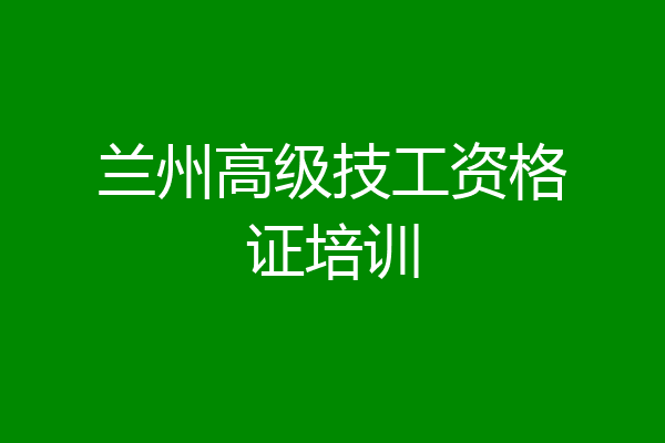 兰州高级技工资格证培训