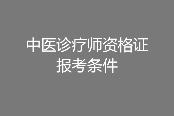 中医诊疗师资格证报考条件