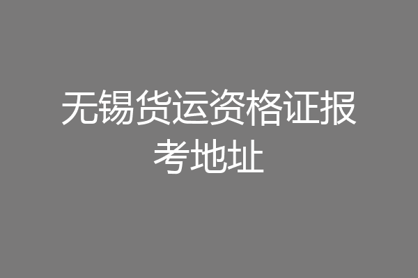 无锡货运资格证报考地址