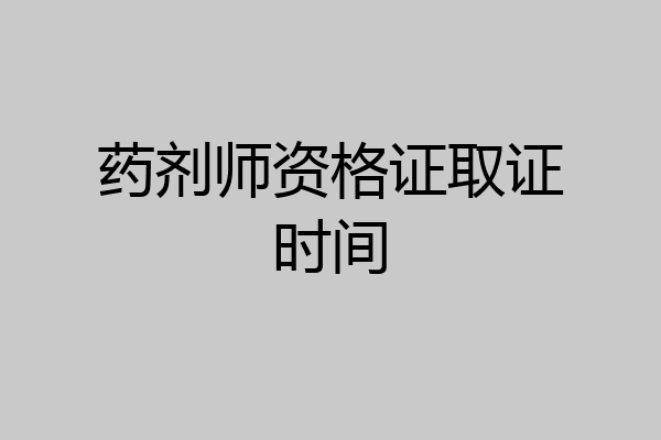 药剂师资格证取证时间