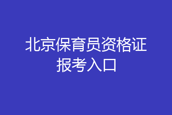 北京保育员资格证报考入口