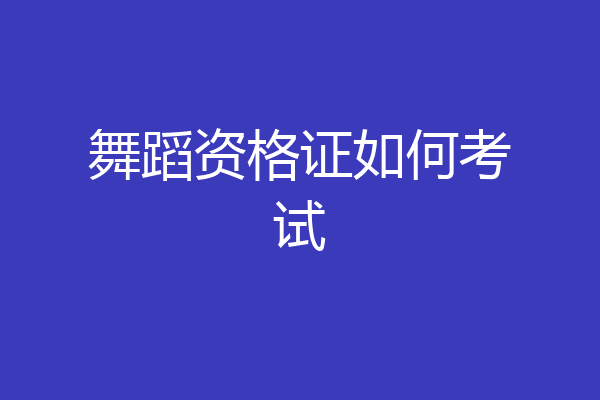 舞蹈资格证如何考试