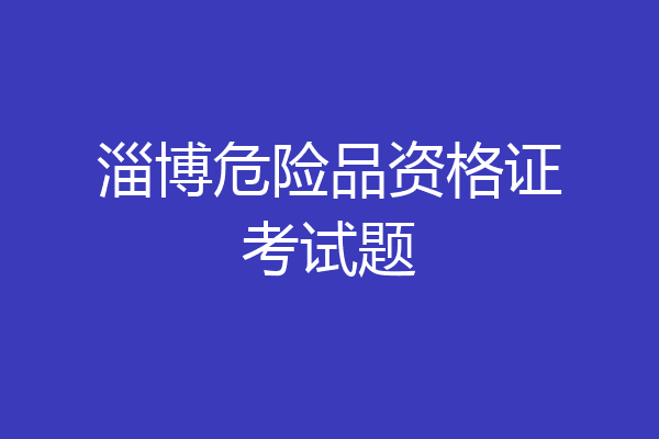 淄博危险品资格证考试题