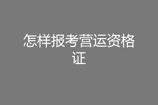 怎样报考营运资格证