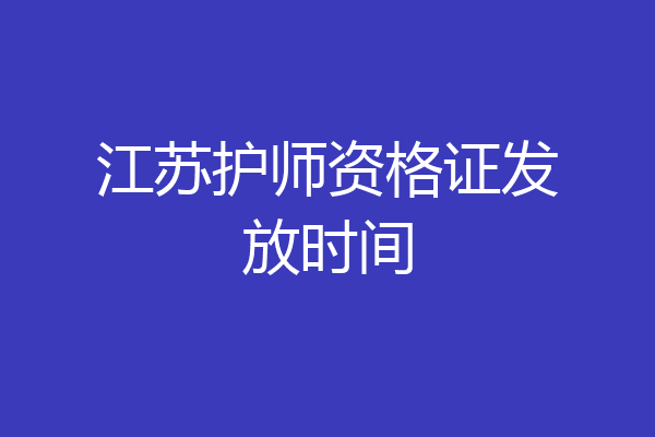 江苏护师资格证发放时间