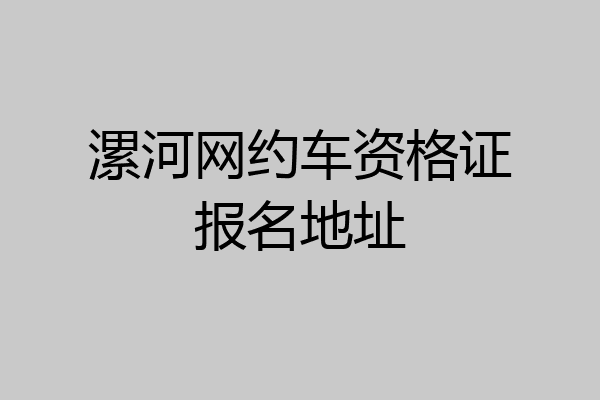 漯河网约车资格证报名地址