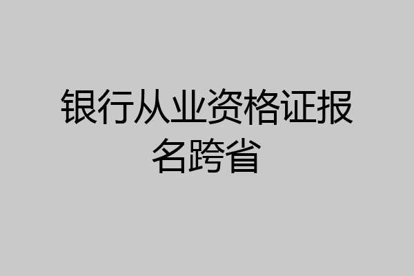 银行从业资格证报名跨省