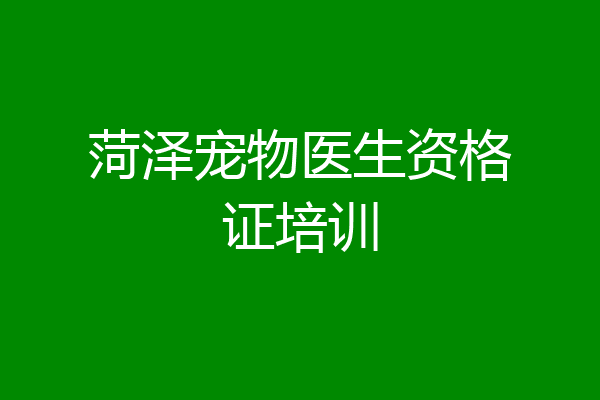 菏泽宠物医生资格证培训
