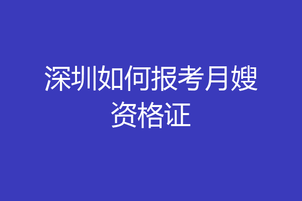 深圳如何报考月嫂资格证