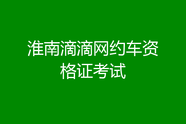 淮南滴滴网约车资格证考试