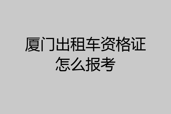 厦门出租车资格证怎么报考