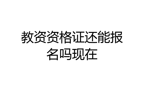 教资资格证还能报名吗现在