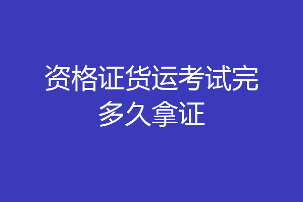 资格证货运考试完多久拿证