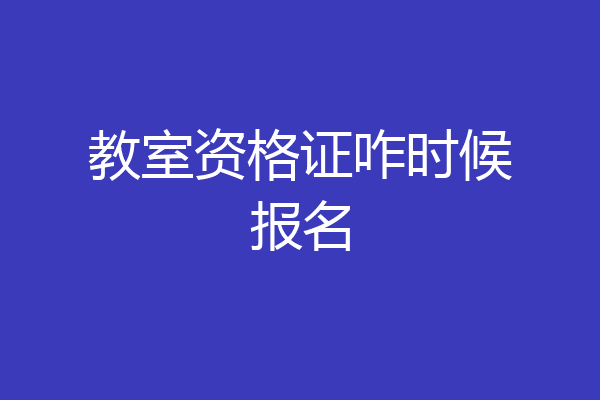 教室资格证咋时候报名