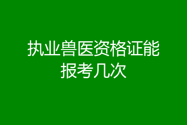 执业兽医资格证能报考几次